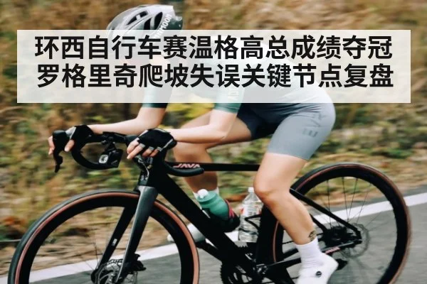 环西自行车赛温格高总成绩夺冠 罗格里奇爬坡失误关键节点复盘